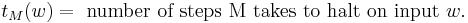 t_{M}(w) = \text{ number of steps M takes to halt on input } w.