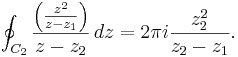 \oint_{C_2} {\left({z^2 \over z-z_1}\right) \over z-z_2}\,dz=2\pi i{z_2^2 \over z_2-z_1}.