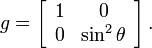 g = \left[\begin{array}{cc} 1 & 0 \\ 0 & \sin^2 \theta\end{array}\right].