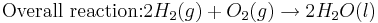 \mbox{Overall reaction:} 2H_{2}(g) + O_{2}(g)\rightarrow 2H_{2}O(l)\,