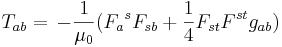 T_{ab} = \, -\frac{1}{\mu_0} ( F_{a}{}^{s} F_{sb} + {1 \over 4} F_{st} F^{st} g_{ab} )