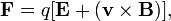 \mathbf{F} = q [\mathbf{E} + (\mathbf{v} \times \mathbf{B})],