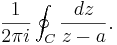 \frac{1}{2\pi i} \oint_C \frac{dz}{z - a}.