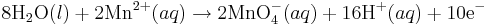 \mbox{8H}_2\mbox{O}(l)+\mbox{2Mn}^{2+}(aq)\rightarrow\mbox{2MnO}_4^{-}(aq) + \mbox{16H}^{+}(aq)+\mbox{10e}^{-}\,