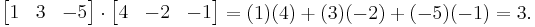 \begin{bmatrix}1&3&-5\end{bmatrix} \cdot \begin{bmatrix}4&-2&-1\end{bmatrix} = (1)(4) + (3)(-2) + (-5)(-1) = 3.