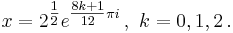 x = 2^{\tfrac{1}{2}}e^{\tfrac{8k+1}{12}\pi i}\,,~k = 0, 1, 2\,.