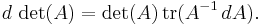 d \,\det(A) = \det(A) \,\operatorname{tr}(A^{-1} \,dA).