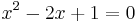 x^2 -2x + 1 = 0