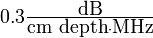 \textstyle 0.3 \frac{\mbox{dB}}{\mbox{cm depth}\cdot\mbox{MHz}}