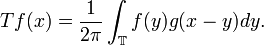 T {f}(x) =  \frac{1}{2 \pi} \int_{\mathbb{T}} {f}(y) g( x - y) dy.