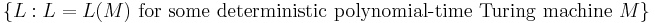 \{ L�: L=L(M) \text{ for some deterministic polynomial-time Turing machine } M \}