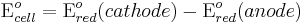 \mbox{E}^{o}_{cell}=\mbox{E}^{o}_{red}(cathode)-\mbox{E}^{o}_{red}(anode)