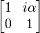 \left[ \begin{matrix} 1 & i \alpha \\ 0 & 1 \end{matrix} \right] 