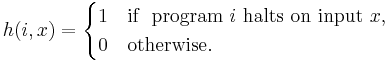 h(i,x) =
\begin{cases}
  1 & \mbox{if } \mbox{  program }i\mbox{ halts on input }x, \\
  0 & \mbox{otherwise.}
\end{cases}