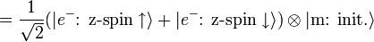  =  \frac{1}{\sqrt{2}} (|e^{-} \mbox{: z-spin} \uparrow \rangle + |e^{-}\mbox{: z-spin} \downarrow \rangle) \otimes |\mbox{m: init.} \rangle 