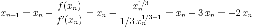 x_{n+1} = x_n - \frac{f(x_n)}{f'(x_n)} = x_n - \frac{x_n^{1/3}}{1/3\,x_n^{1/3-1}} = x_n - 3\,x_n = -2\,x_n