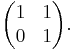 \begin{pmatrix} 1 & 1 \\ 0 & 1 \end{pmatrix}.