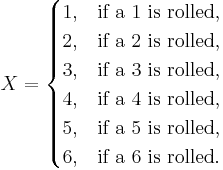 X = \begin{cases}1,& \text{if a 1 is rolled} ,\\
2,& \text{if a 2 is rolled} ,\\
3,& \text{if a 3 is rolled} ,\\
4,& \text{if a 4 is rolled} ,\\
5,& \text{if a 5 is rolled} ,\\
6,& \text{if a 6 is rolled} .\end{cases}