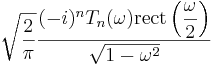  \sqrt{\frac{2}{\pi}} \frac{ (-i)^n T_n (\omega) \operatorname{rect} \left( \displaystyle\frac{\omega}{2} \right)}{\sqrt{1 - \omega^2}} 