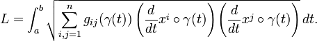 L = \int_a^b \sqrt{ \sum_{i,j=1}^n g_{ij}(\gamma(t))\left({d\over dt}x^i\circ\gamma(t)\right)\left({d\over dt}x^j\circ\gamma(t)\right)}\,dt.