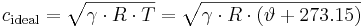 c_{\mathrm{ideal}} = \sqrt{\gamma \cdot R \cdot T} = \sqrt{\gamma \cdot R \cdot (\vartheta + 273.15)} 