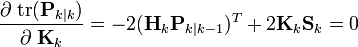 \frac{\partial \; \textrm{tr}(\textbf{P}_{k|k})}{\partial \;\textbf{K}_k} = -2 (\textbf{H}_k \textbf{P}_{k|k-1})^T + 2 \textbf{K}_k \textbf{S}_k  = 0