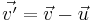 \vec{v'}= \vec{v} - \vec{u}\,\!