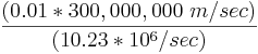  \frac {(0.01*300,000,000 \ m/sec)} {(10.23*10^6/sec)}