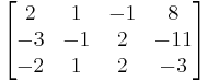 
\begin{bmatrix}
2 & 1 & -1 & 8 \\
-3 & -1 & 2 & -11 \\
-2 & 1 & 2 & -3
\end{bmatrix}
