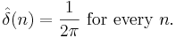 \hat{\delta}(n)={1 \over 2\pi}\text{ for every }n.\,