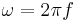 \omega = 2\pi f\;