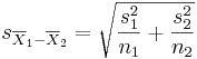 s_{\overline{X}_1 - \overline{X}_2} = \sqrt{{s_1^2 \over {n}_1} + {s_2^2  \over {n}_2}}
