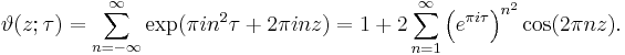 
\vartheta(z; \tau) = \sum_{n=-\infty}^\infty \exp (\pi i n^2 \tau + 2 \pi i n z)
= 1 + 2 \sum_{n=1}^\infty \left(e^{\pi i\tau}\right)^{n^2} \cos(2\pi n z).
