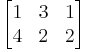 \begin{bmatrix}
1 & 3 & 1 \\
4 & 2 & 2\end{bmatrix}