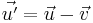 \vec{u'} = \vec{u} - \vec{v}\,\!