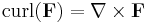  \operatorname{curl}(\mathbf{F}) = \nabla \times \mathbf{F} 