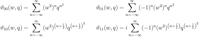 
\begin{align}
\vartheta_{00}(w, q)& = \sum_{n=-\infty}^\infty  (w^2)^n q^{n^2}\quad&
\vartheta_{01}(w, q)& = \sum_{n=-\infty}^\infty (-1)^n (w^2)^n q^{n^2}\\[3pt]
\vartheta_{10}(w, q)& = \sum_{n=-\infty}^\infty (w^2)^{\left(n+\frac{1}{2}\right)}
q^{\left(n + \frac{1}{2}\right)^2}\quad&
\vartheta_{11}(w, q)& = i \sum_{n=-\infty}^\infty (-1)^n (w^2)^{\left(n+\frac{1}{2}\right)}
q^{\left(n + \frac{1}{2}\right)^2}
\end{align}
