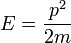 
E=\frac{p^2}{2m}
