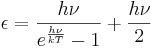  \epsilon = \frac{h\nu}{ e^{\frac{h\nu}{kT}}-1} + \frac{h\nu}{2}