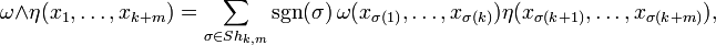 \omega \wedge \eta(x_1,\ldots,x_{k+m}) = \sum_{\sigma \in Sh_{k,m}} {\rm sgn}(\sigma)\,\omega(x_{\sigma(1)}, \ldots, x_{\sigma(k)}) \eta(x_{\sigma(k+1)}, \ldots, x_{\sigma(k+m)}),