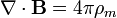 \nabla \cdot \mathbf{B} = 4 \pi \rho_m 