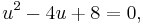 u^2 - 4u + 8 = 0,\,