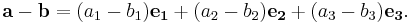 \mathbf{a}-\mathbf{b}
=(a_1-b_1)\mathbf{e_1}
+(a_2-b_2)\mathbf{e_2}
+(a_3-b_3)\mathbf{e_3}.