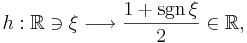 h�: \mathbb{R} \ni \xi \longrightarrow \frac{1+{\rm sgn} \, \xi }{2} \in \mathbb{R}, 