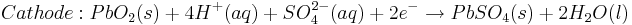 Cathode: PbO_{2}(s) + 4H^{+}(aq) + SO^{2-}_{4}(aq) + 2e^{-} \rightarrow PbSO_{4}(s) + 2H_{2}O(l)\,