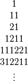 \begin{matrix} 1 \\ 11 \\ 21 \\ 1211 \\ 111221 \\ 312211 \\ \vdots \end{matrix}