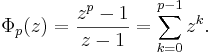 \Phi_p(z)=\frac{z^p-1}{z-1}=\sum_{k=0}^{p-1} z^k.