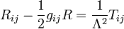 R_{ij} - \frac{1}{2}g_{ij}R = \frac{1}{\Lambda^2} T_{ij}