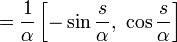 = \frac{1}{\alpha} \left[-\sin\frac{s}{\alpha},\ \cos\frac{s}{\alpha} \right] 