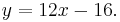 y = 12x - 16. \,